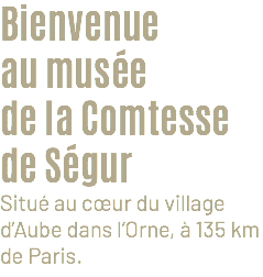Bienvenue au musée de la Comtesse de Ségur Situé au cœur du village d’Aube dans l’Orne, à 135 km de Paris.